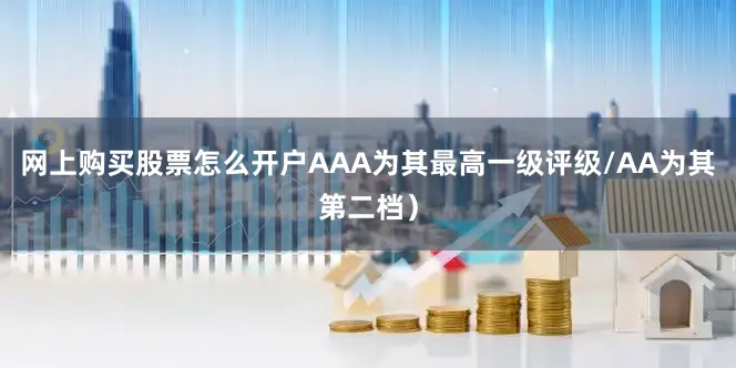 网上购买股票怎么开户AAA为其最高一级评级/AA为其第二档）