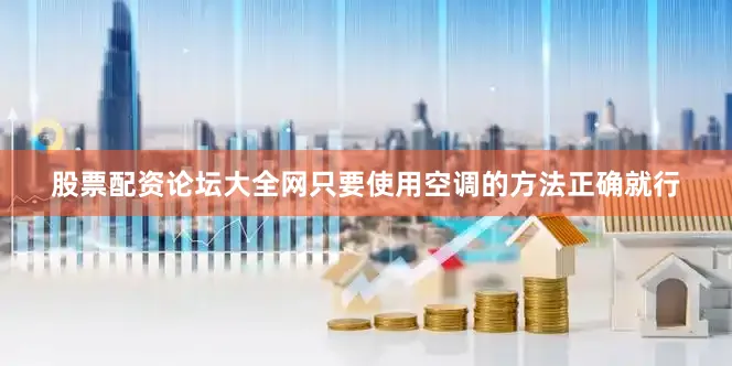 股票配资论坛大全网只要使用空调的方法正确就行