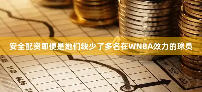 安全配资即便是她们缺少了多名在WNBA效力的球员