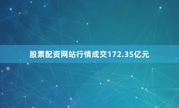 股票配资网站行情成交172.35亿元