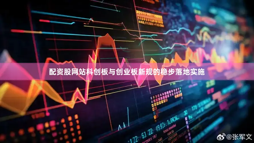 配资股网站科创板与创业板新规的稳步落地实施