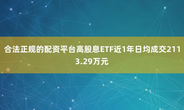 合法正规的配资平台高股息ETF近1年日均成交2113.29万元