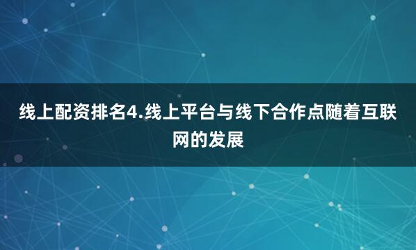 线上配资排名4.线上平台与线下合作点随着互联网的发展
