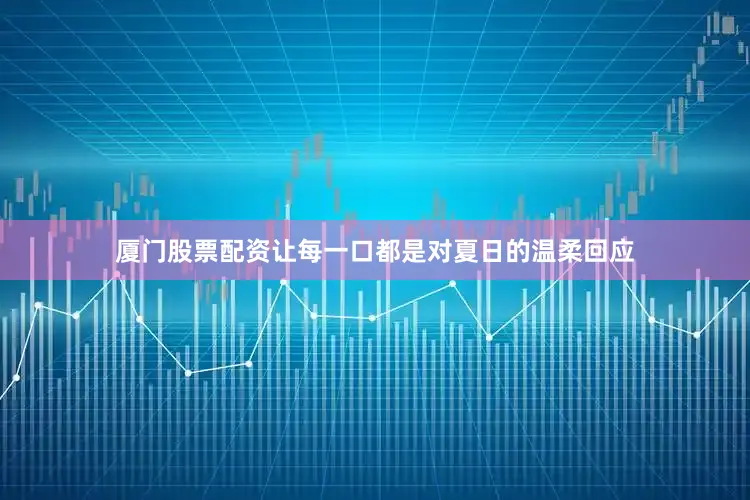 厦门股票配资让每一口都是对夏日的温柔回应