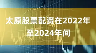 太原股票配资在2022年至2024年间